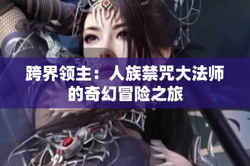 跨界领主：人族禁咒大法师的奇幻冒险之旅