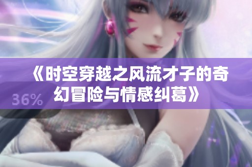 《时空穿越之风流才子的奇幻冒险与情感纠葛》