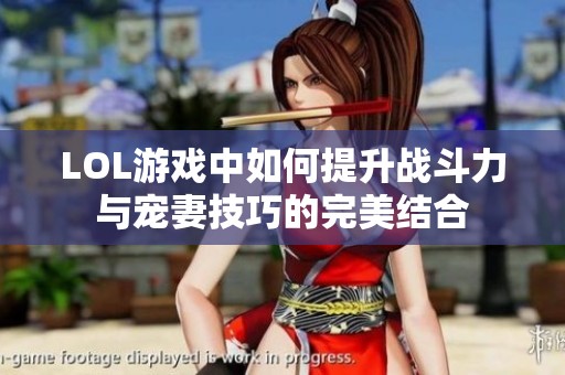 LOL游戏中如何提升战斗力与宠妻技巧的完美结合