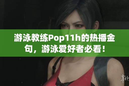 游泳教练Pop11h的热播金句，游泳爱好者必看！