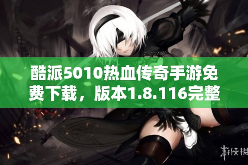 酷派5010热血传奇手游免费下载，版本1.8.116完整指南