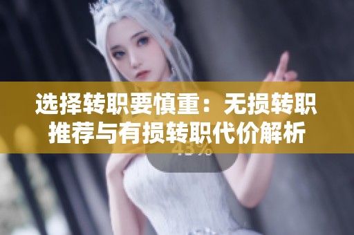 选择转职要慎重：无损转职推荐与有损转职代价解析