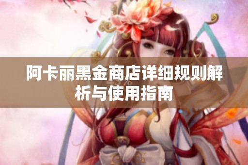 阿卡丽黑金商店详细规则解析与使用指南