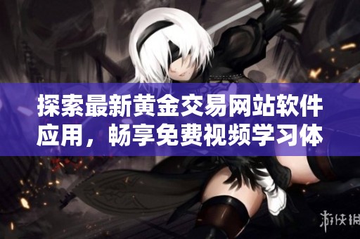 探索最新黄金交易网站软件应用，畅享免费视频学习体验
