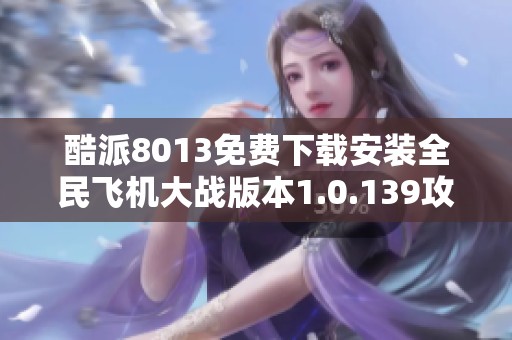 酷派8013免费下载安装全民飞机大战版本1.0.139攻略分享