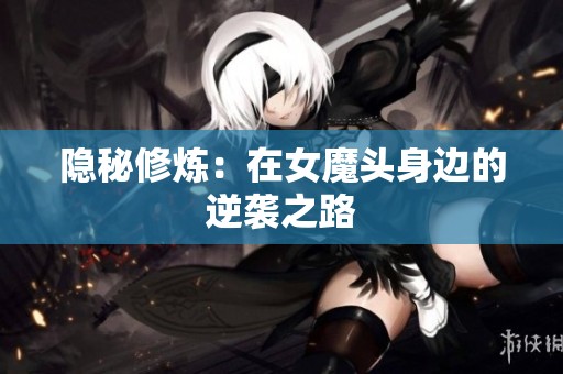 隐秘修炼：在女魔头身边的逆袭之路