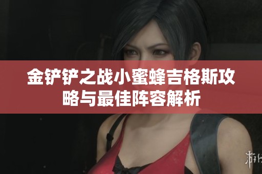 金铲铲之战小蜜蜂吉格斯攻略与最佳阵容解析