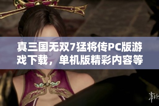 真三国无双7猛将传PC版游戏下载，单机版精彩内容等你体验