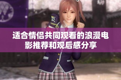 适合情侣共同观看的浪漫电影推荐和观后感分享