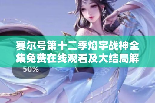 赛尔号第十二季焰宇战神全集免费在线观看及大结局解析2022年