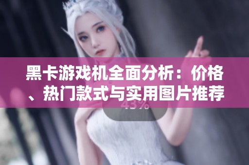 黑卡游戏机全面分析：价格、热门款式与实用图片推荐