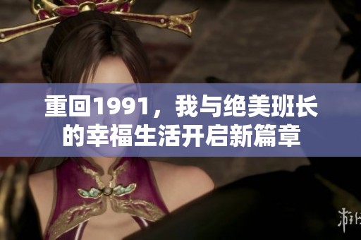 重回1991，我与绝美班长的幸福生活开启新篇章