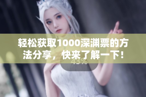 轻松获取1000深渊票的方法分享，快来了解一下！