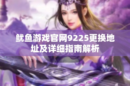 鱿鱼游戏官网9225更换地址及详细指南解析