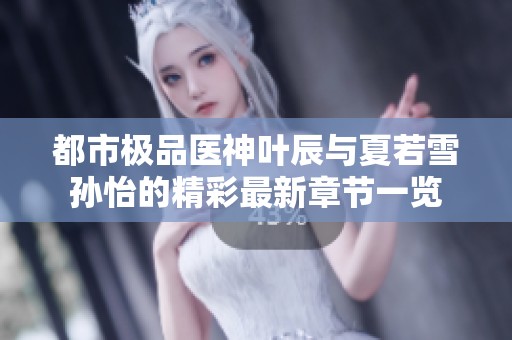 都市极品医神叶辰与夏若雪孙怡的精彩最新章节一览