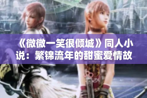 《微微一笑很倾城》同人小说：繁锦流年的甜蜜爱情故事