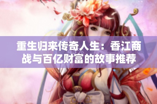 重生归来传奇人生：香江商战与百亿财富的故事推荐