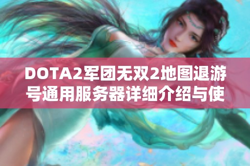 DOTA2军团无双2地图退游号通用服务器详细介绍与使用指南