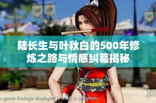 陆长生与叶秋白的500年修炼之路与情感纠葛揭秘
