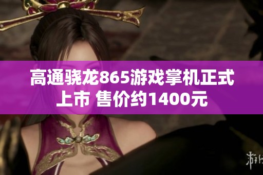 高通骁龙865游戏掌机正式上市 售价约1400元