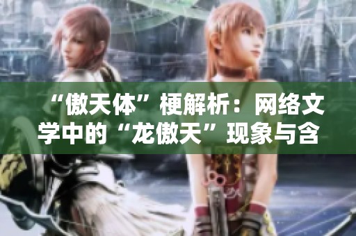 “傲天体”梗解析：网络文学中的“龙傲天”现象与含义