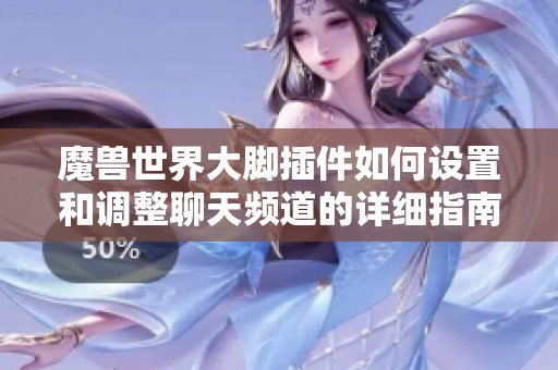 魔兽世界大脚插件如何设置和调整聊天频道的详细指南