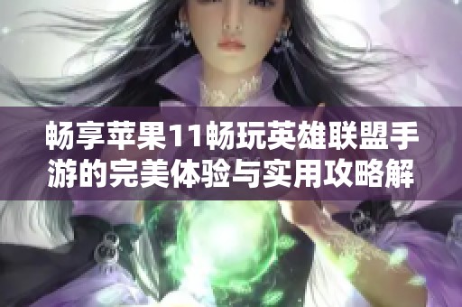 畅享苹果11畅玩英雄联盟手游的完美体验与实用攻略解析