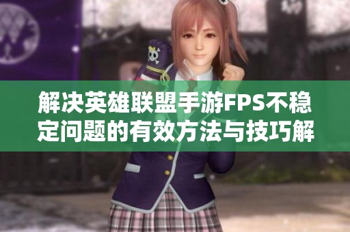 解决英雄联盟手游FPS不稳定问题的有效方法与技巧解析