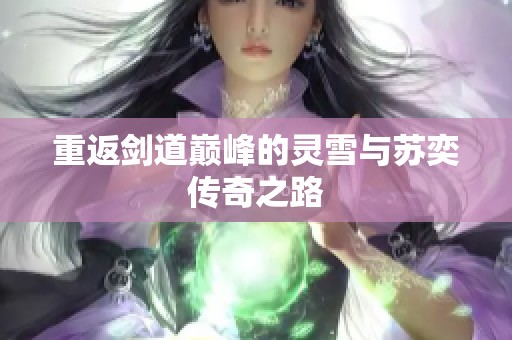 重返剑道巅峰的灵雪与苏奕传奇之路
