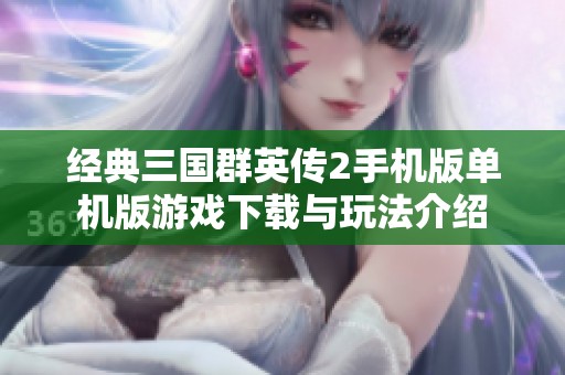 经典三国群英传2手机版单机版游戏下载与玩法介绍