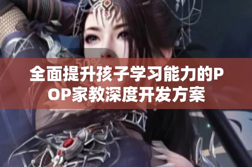 全面提升孩子学习能力的POP家教深度开发方案