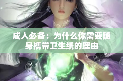 成人必备：为什么你需要随身携带卫生纸的理由