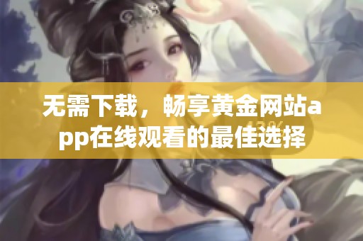 无需下载，畅享黄金网站app在线观看的最佳选择