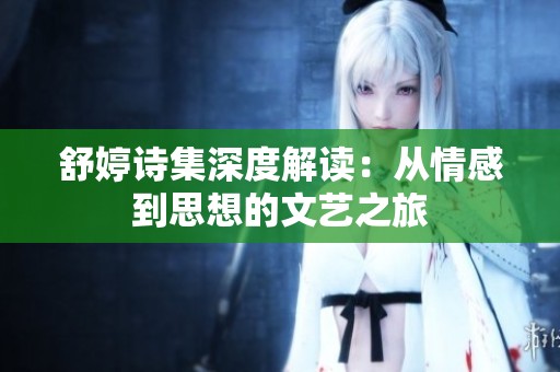 舒婷诗集深度解读：从情感到思想的文艺之旅