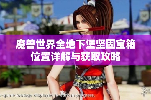 魔兽世界全地下堡坚固宝箱位置详解与获取攻略