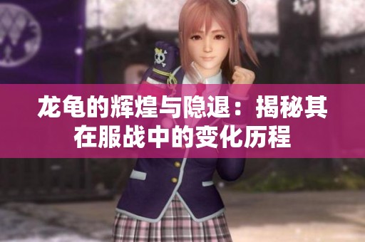 龙龟的辉煌与隐退：揭秘其在服战中的变化历程