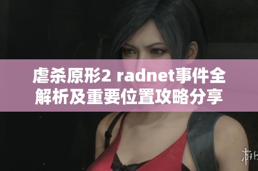 虐杀原形2 radnet事件全解析及重要位置攻略分享