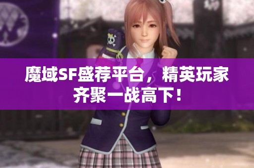 魔域SF盛荐平台，精英玩家齐聚一战高下！