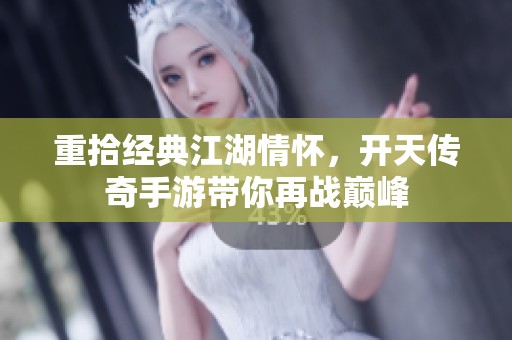 重拾经典江湖情怀，开天传奇手游带你再战巅峰