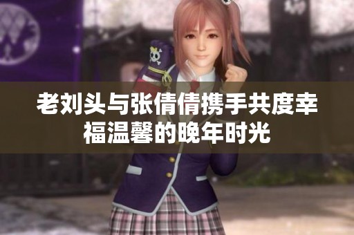老刘头与张倩倩携手共度幸福温馨的晚年时光