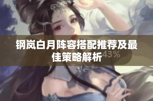 钢岚白月阵容搭配推荐及最佳策略解析