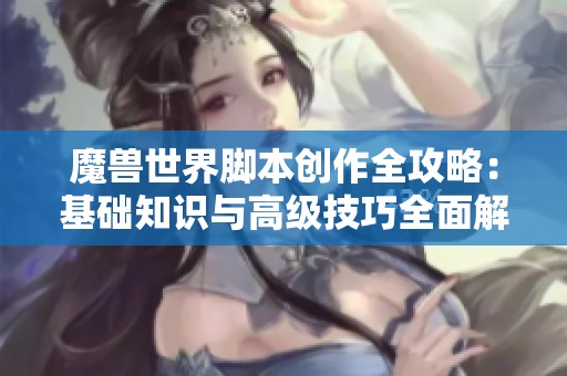 魔兽世界脚本创作全攻略：基础知识与高级技巧全面解析