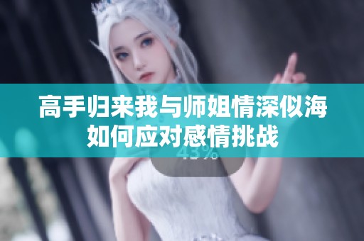 高手归来我与师姐情深似海如何应对感情挑战