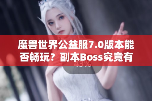 魔兽世界公益服7.0版本能否畅玩？副本Boss究竟有哪些？