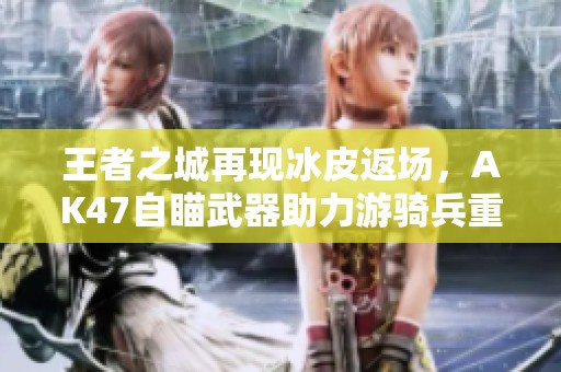 王者之城再现冰皮返场，AK47自瞄武器助力游骑兵重装归来