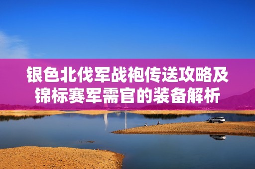 银色北伐军战袍传送攻略及锦标赛军需官的装备解析