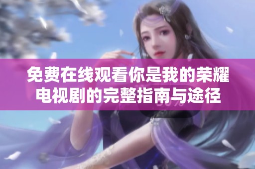 免费在线观看你是我的荣耀电视剧的完整指南与途径