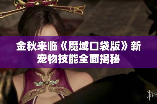 金秋来临《魔域口袋版》新宠物技能全面揭秘