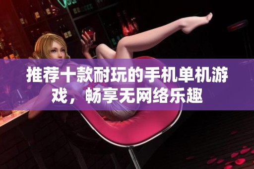推荐十款耐玩的手机单机游戏，畅享无网络乐趣