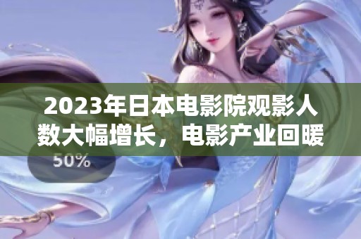 2023年日本电影院观影人数大幅增长，电影产业回暖显著